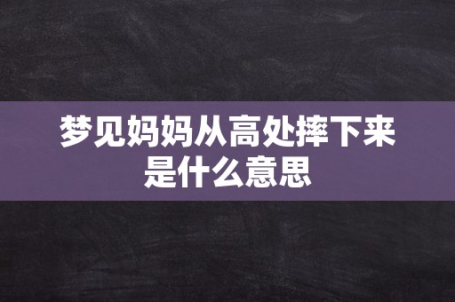 梦见妈妈从高处摔下来是什么意思