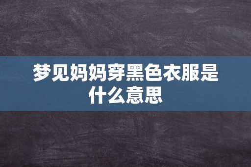 梦见妈妈穿黑色衣服是什么意思