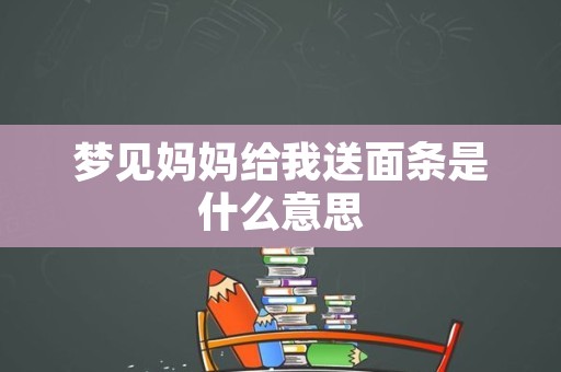 梦见妈妈给我送面条是什么意思