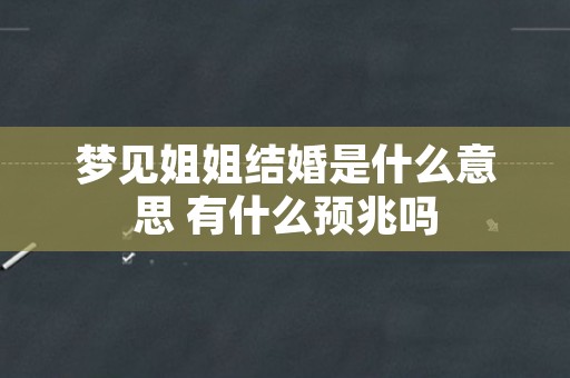 梦见姐姐结婚是什么意思 有什么预兆吗