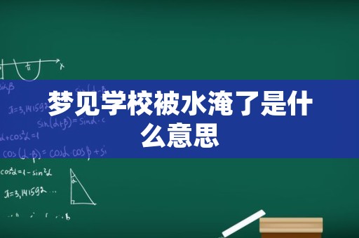 梦见学校被水淹了是什么意思