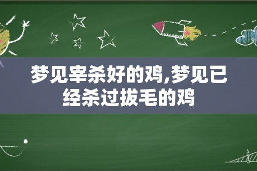 梦见宰杀好的鸡,梦见已经杀过拔毛的鸡