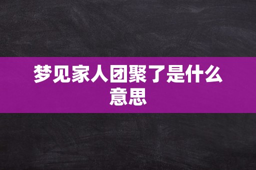 梦见家人团聚了是什么意思