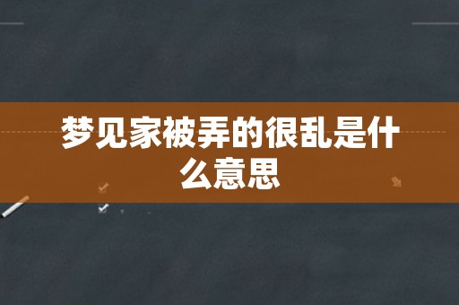 梦见家被弄的很乱是什么意思