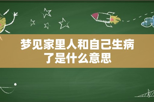 梦见家里人和自己生病了是什么意思