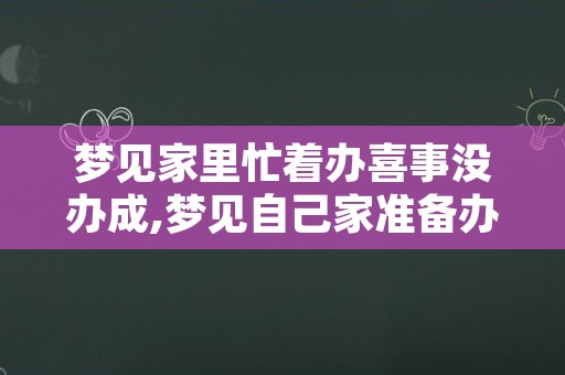 梦见家里忙着办喜事没办成,梦见自己家准备办喜事