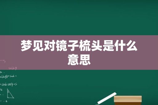 梦见对镜子梳头是什么意思