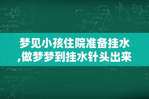 梦见小孩住院准备挂水,做梦梦到挂水针头出来了