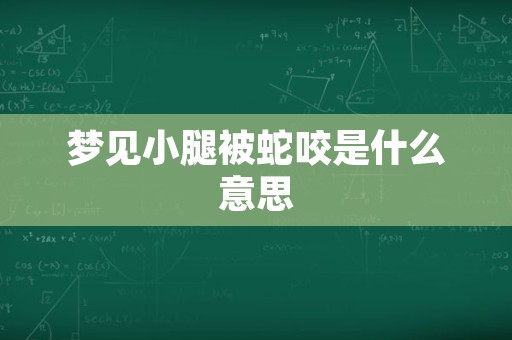 梦见小腿被蛇咬是什么意思