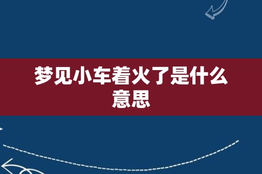 梦见小车着火了是什么意思