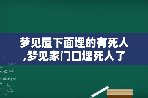 梦见屋下面埋的有死人,梦见家门口埋死人了