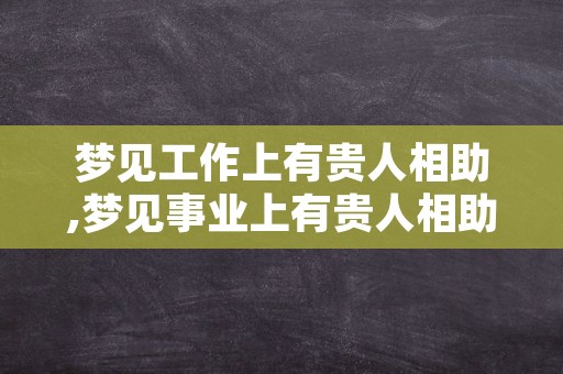 梦见工作上有贵人相助,梦见事业上有贵人相助