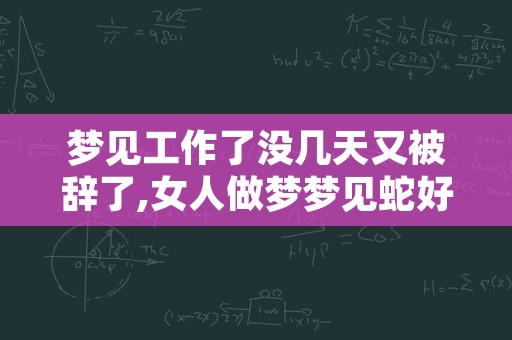 梦见工作了没几天又被辞了,女人做梦梦见蛇好不好