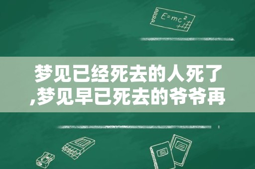 梦见已经死去的人死了,梦见早已死去的爷爷再次死了