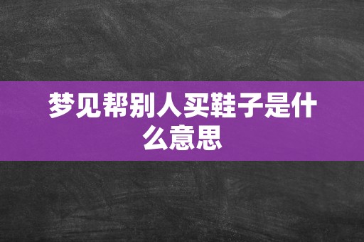 梦见帮别人买鞋子是什么意思