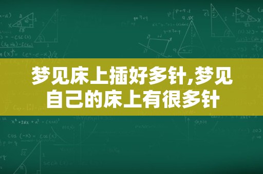 梦见床上插好多针,梦见自己的床上有很多针