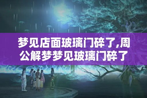 梦见店面玻璃门碎了,周公解梦梦见玻璃门碎了