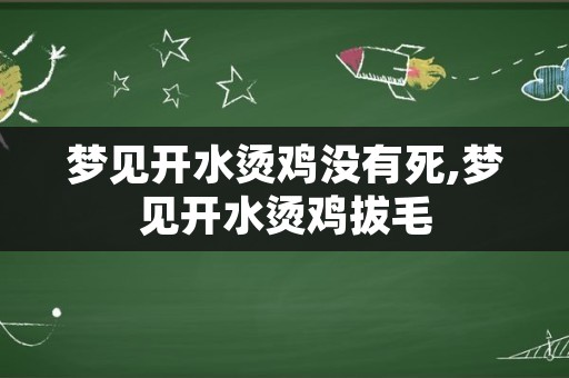 梦见开水烫鸡没有死,梦见开水烫鸡拔毛