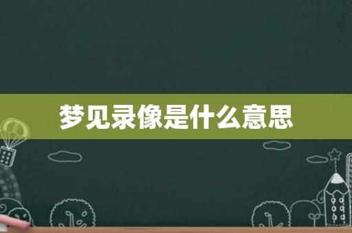 梦见录像是什么意思