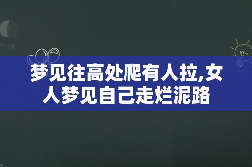 梦见往高处爬有人拉,女人梦见自己走烂泥路