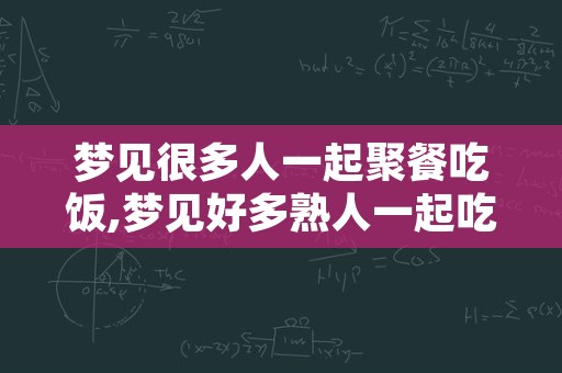 梦见很多人一起聚餐吃饭,梦见好多熟人一起吃饭
