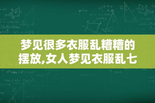 梦见很多衣服乱糟糟的摆放,女人梦见衣服乱七八糟的一起