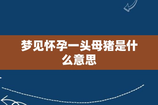 梦见怀孕一头母猪是什么意思