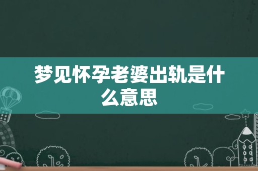 梦见怀孕老婆出轨是什么意思