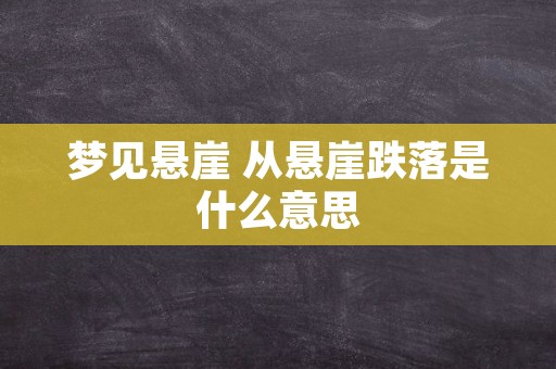 梦见悬崖 从悬崖跌落是什么意思