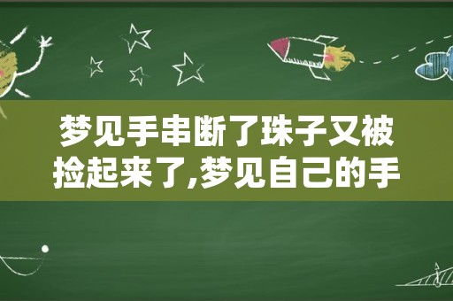 梦见手串断了珠子又被捡起来了,梦见自己的手链断了珠子全部撒了