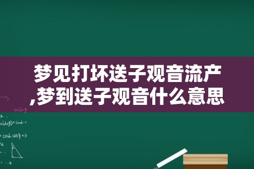 梦见打坏送子观音流产,梦到送子观音什么意思