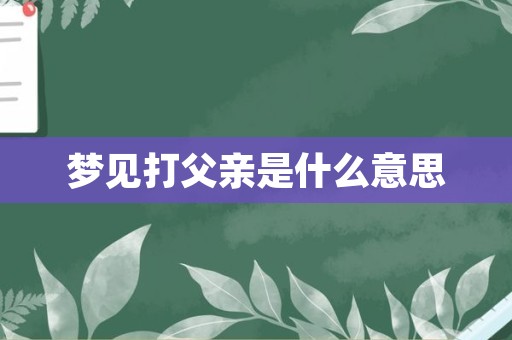 梦见打父亲是什么意思