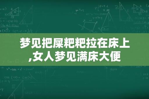 梦见把屎粑粑拉在床上,女人梦见满床大便