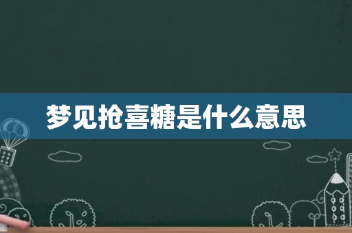 梦见抢喜糖是什么意思