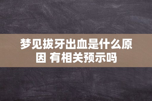 梦见拔牙出血是什么原因 有相关预示吗