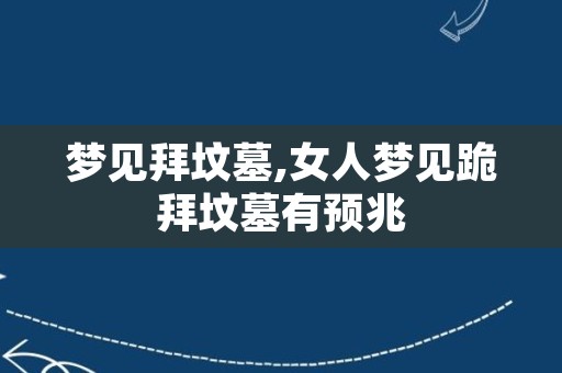 梦见拜坟墓,女人梦见跪拜坟墓有预兆