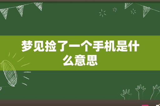 梦见捡了一个手机是什么意思