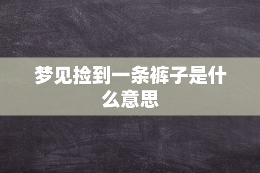 梦见捡到一条裤子是什么意思