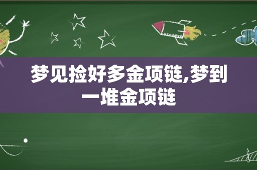 梦见捡好多金项链,梦到一堆金项链