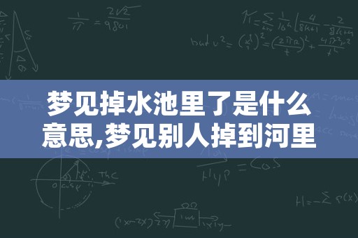 梦见掉水池里了是什么意思,梦见别人掉到河里是什么意思