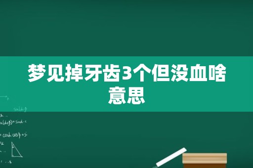 梦见掉牙齿3个但没血啥意思