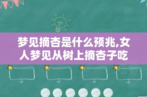 梦见摘杏是什么预兆,女人梦见从树上摘杏子吃