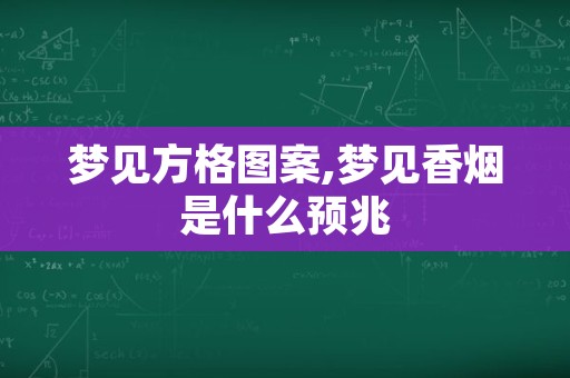 梦见方格图案,梦见香烟是什么预兆