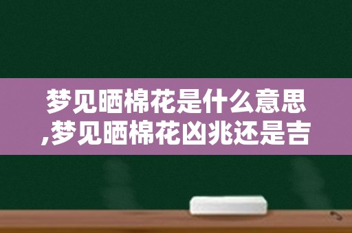 梦见晒棉花是什么意思,梦见晒棉花凶兆还是吉兆