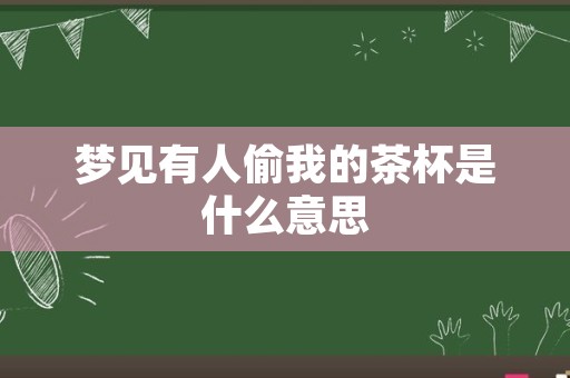 梦见有人偷我的茶杯是什么意思