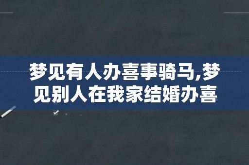 梦见有人办喜事骑马,梦见别人在我家结婚办喜事