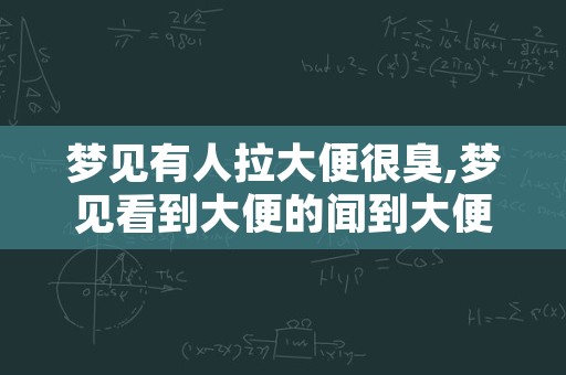 梦见有人拉大便很臭,梦见看到大便的闻到大便臭