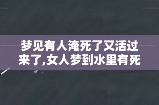 梦见有人淹死了又活过来了,女人梦到水里有死人又活了