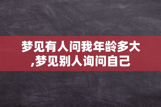 梦见有人问我年龄多大,梦见别人询问自己