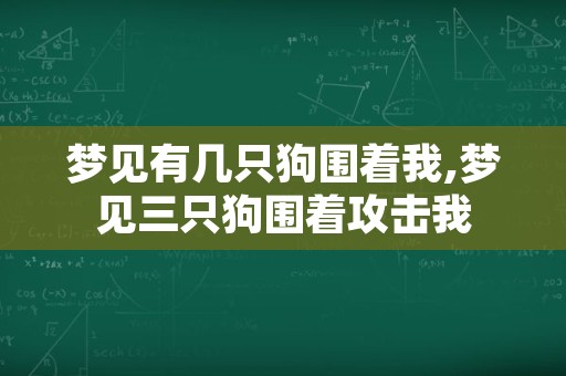 梦见有几只狗围着我,梦见三只狗围着攻击我